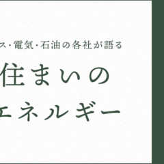 ガス・電気・石油の各社が語る住まいのエネルギー【都市ガス編】